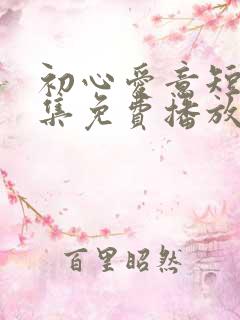 初心爱意短剧全集免费播放