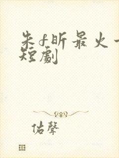 朱f昕最火十部短剧