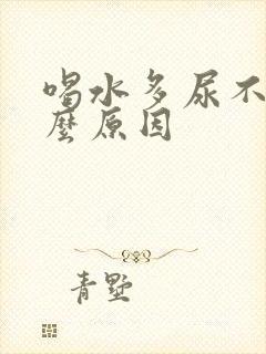 喝水多尿不多什么原因