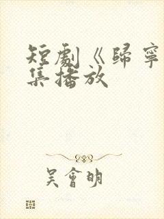 短剧《归宁》全集播放