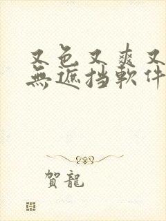 又色又爽又黄又无遮挡软件