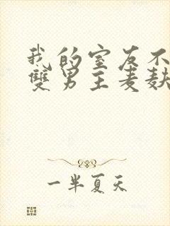 我的室友不对劲双男主麦麸