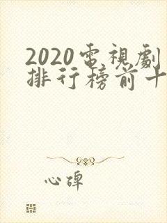 2020电视剧排行榜前十名