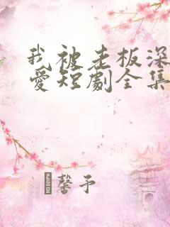 我被老板深深溺爱短剧全集