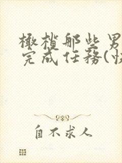 橄榄那些男主们完成任务(快穿总攻)