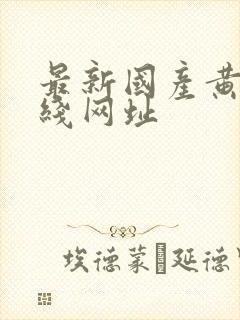 最新国产黄色在线网址