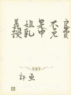 义姐是不良妈妈授乳中免费