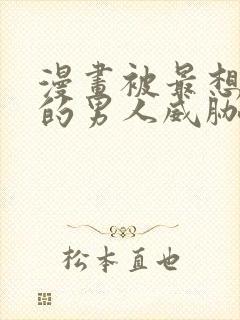 漫画被最想拥抱的男人威胁了