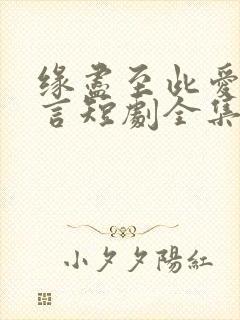 缘尽至此爱不再言短剧全集大结局