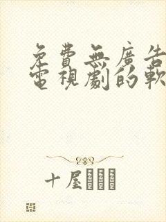 免费无广告观看电视剧的软件有哪些app