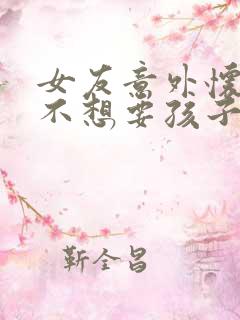 女友意外怀孕了不想要孩子怎么办