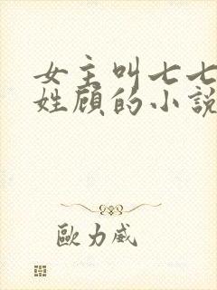 女主叫七七男主姓顾的小说