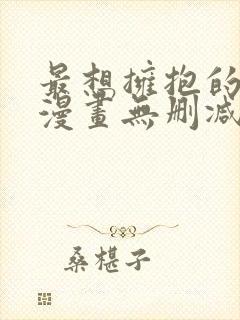 最想拥抱的男人漫画无删减版