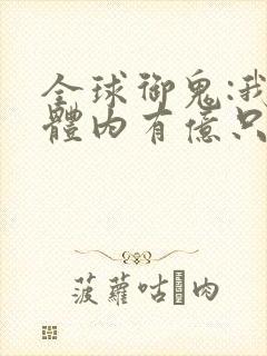 全球御鬼:我的体内有亿只鬼续集