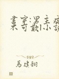 书穿:男主病娇不可欺l小说