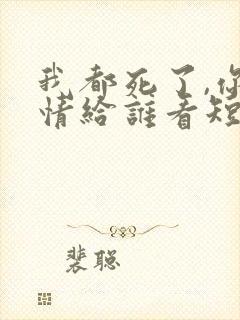 我都死了,你深情给谁看短剧免费观看