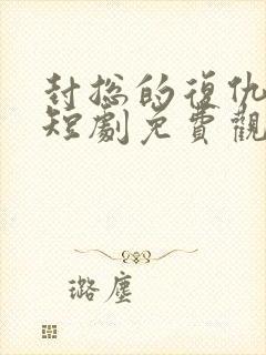 封总的复仇前妻短剧免费观看第三部