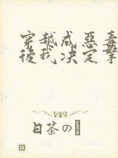 穿越成恶毒女配后我决定拿下男主