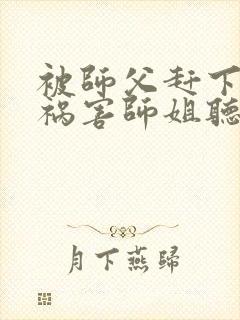 被师父赶下山去祸害师姐听书完整版