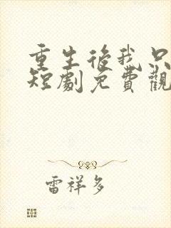 重生后我只想躺短剧免费观看