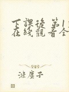 下课后 第1季在线观看全集免费播放