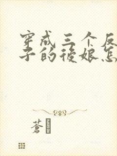 穿成三个反派崽子的后娘怎么办连续剧