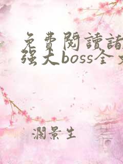 免费阅读诸天最强大boss全文
