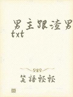 男主跟渣男跑了txt