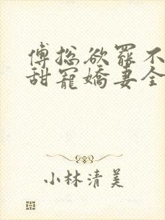 傅总欲罢不能的甜宠娇妻全文免费