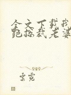 全文下载我的冷艳总裁老婆