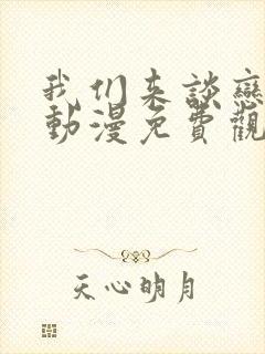 我们来谈恋爱吧动漫免费观看