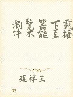 浏览器下载的文件不能直接打开