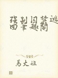 强制囚禁逃跑抓回笔趣阁