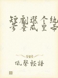 短剧选个纨绔当爹养成皇帝就好了免费观看