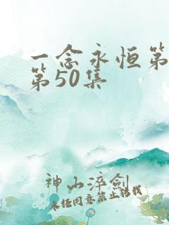 一念永恒第三季第50集