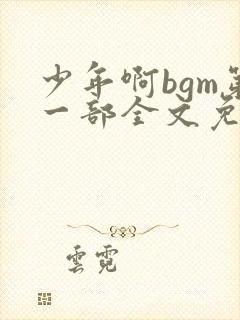 少年啊bgm第一部全文免费阅读