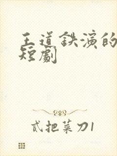 王道铁演的全部短剧