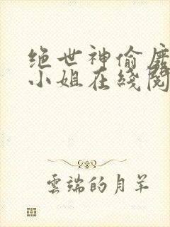 绝世神偷废柴七小姐在线阅读