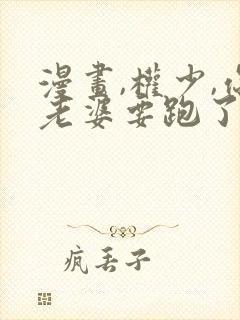 漫画,权少,你老婆要跑了