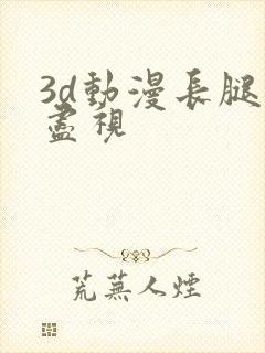 3d动漫长腿无尽视