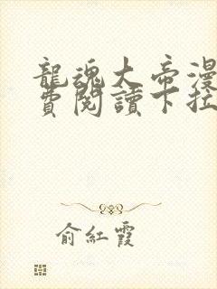 龙魂大帝漫画免费阅读下拉式最新更