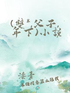 (双*,父子,年下)小说