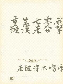 重生七零,我把糙汉老公拿下了全本