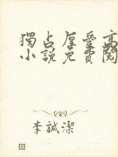 独占厚爱高干文小说免费阅读