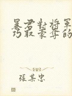 暴君对将军夫人巧取豪夺的小说