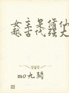 女主是修仙者穿越古代强大的小说