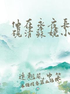 他在永夜长眠时砚清苏娆小说阅读