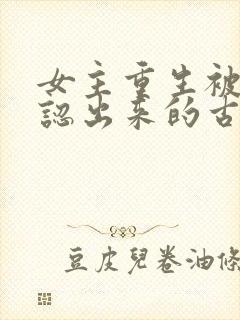 女主重生被前夫认出来的古言