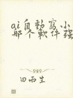 ai自动写小说哪个软件强大