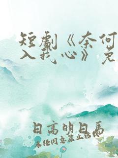短剧《奈何惊鸿入我心》免费